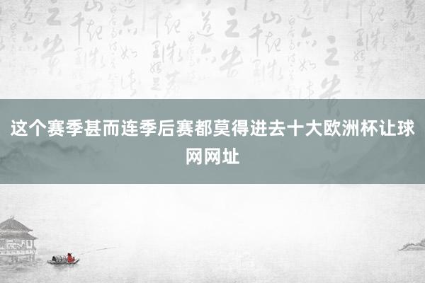 这个赛季甚而连季后赛都莫得进去十大欧洲杯让球网网址