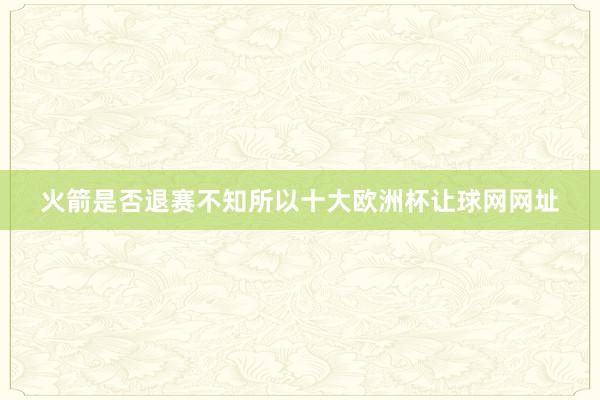 火箭是否退赛不知所以十大欧洲杯让球网网址