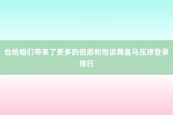 也给咱们带来了更多的但愿和饱读舞皇马压球登录排行