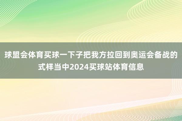 球盟会体育买球一下子把我方拉回到奥运会备战的式样当中2024买球站体育信息