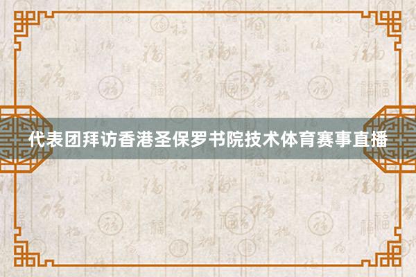 代表团拜访香港圣保罗书院技术体育赛事直播