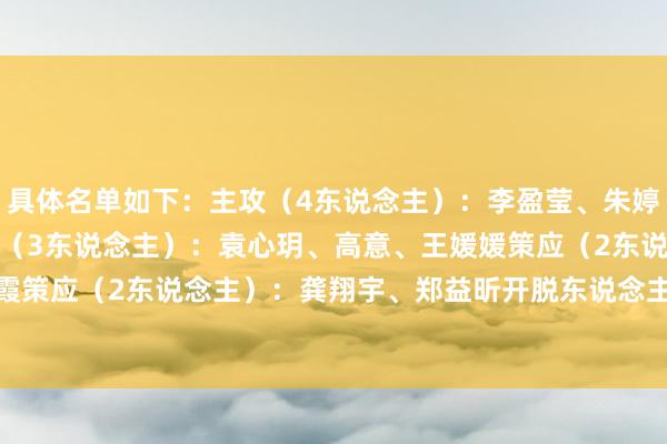 具体名单如下：　　主攻（4东说念主）：李盈莹、朱婷、张常宁、吴梦洁　　副攻（3东说念主）：袁心玥、高意、王媛媛　　策应（2东说念主）：刁琳宇、丁霞　　策应（2东说念主）：龚翔宇、郑益昕　　开脱东说念主（1东说念主）：王梦洁　　替补：庄宇珊    体育集锦