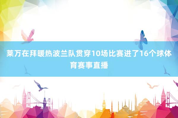 莱万在拜暖热波兰队贯穿10场比赛进了16个球体育赛事直播