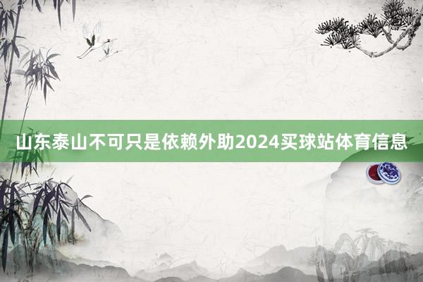 山东泰山不可只是依赖外助2024买球站体育信息