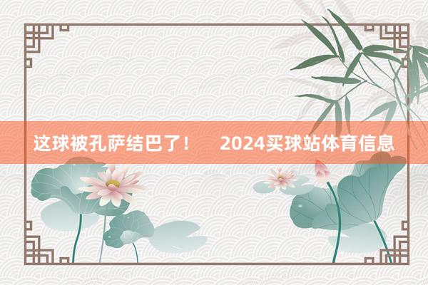 这球被孔萨结巴了！    2024买球站体育信息