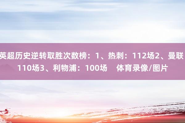 英超历史逆转取胜次数榜：1、热刺：112场2、曼联：110场3、利物浦：100场    体育录像/图片