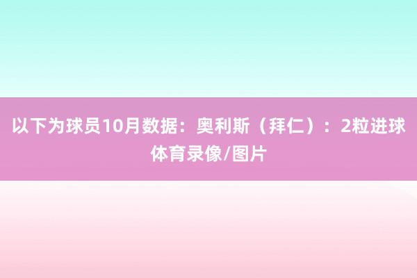 以下为球员10月数据：奥利斯（拜仁）：2粒进球体育录像/图片