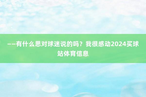 ——有什么思对球迷说的吗？我很感动2024买球站体育信息