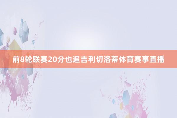 前8轮联赛20分也追吉利切洛蒂体育赛事直播