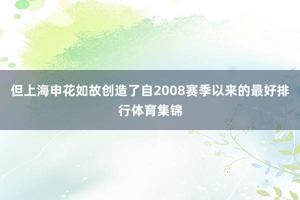 但上海申花如故创造了自2008赛季以来的最好排行体育集锦