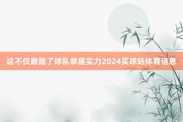 这不仅磨蹭了球队举座实力2024买球站体育信息