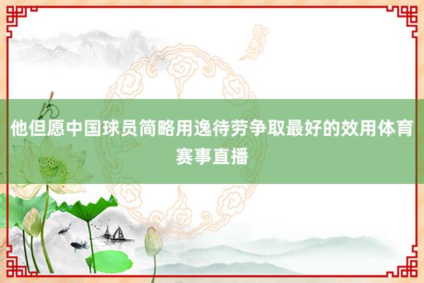 他但愿中国球员简略用逸待劳争取最好的效用体育赛事直播