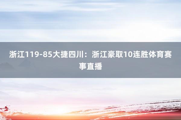 浙江119-85大捷四川：　　浙江豪取10连胜体育赛事直播