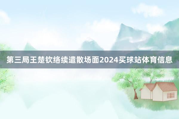 第三局王楚钦络续遣散场面2024买球站体育信息