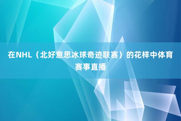 在NHL（北好意思冰球奇迹联赛）的花样中体育赛事直播