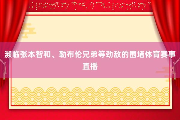 濒临张本智和、勒布伦兄弟等劲敌的围堵体育赛事直播