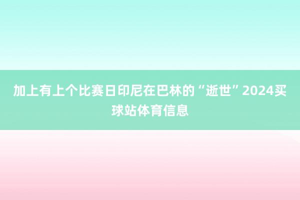 加上有上个比赛日印尼在巴林的“逝世”2024买球站体育信息