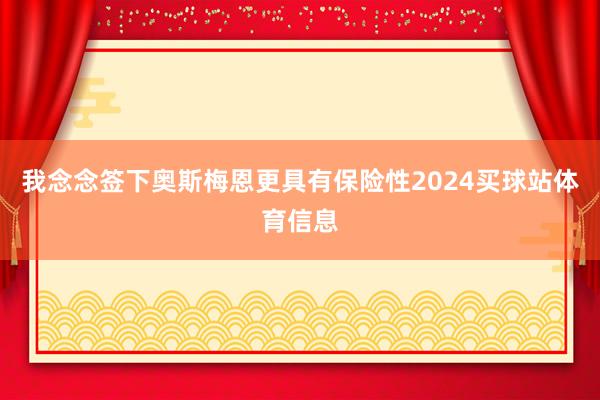 我念念签下奥斯梅恩更具有保险性2024买球站体育信息