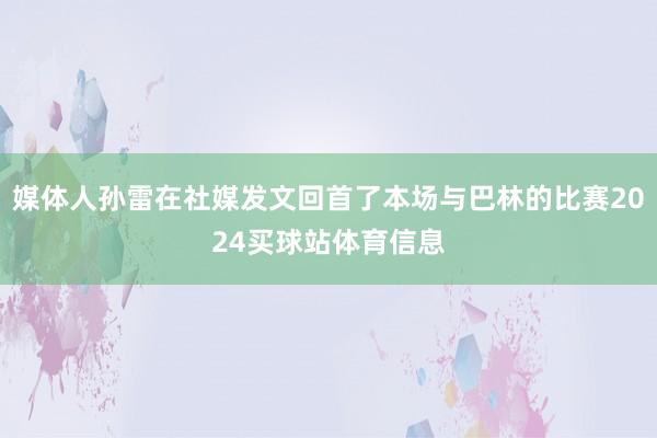 媒体人孙雷在社媒发文回首了本场与巴林的比赛2024买球站体育信息