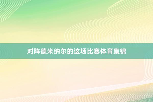 对阵德米纳尔的这场比赛体育集锦