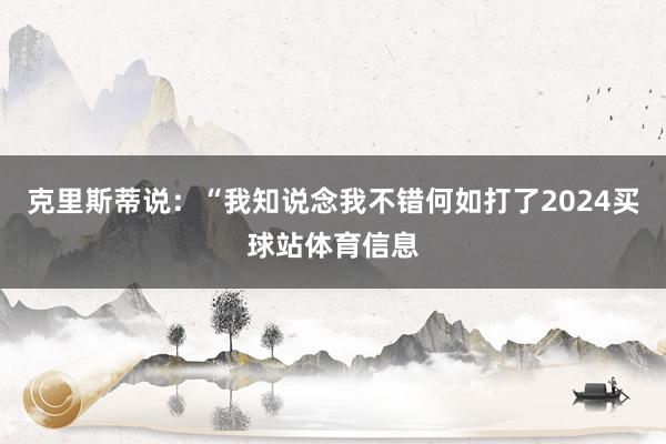 克里斯蒂说：“我知说念我不错何如打了2024买球站体育信息