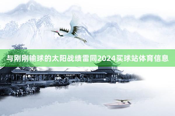 与刚刚输球的太阳战绩雷同2024买球站体育信息