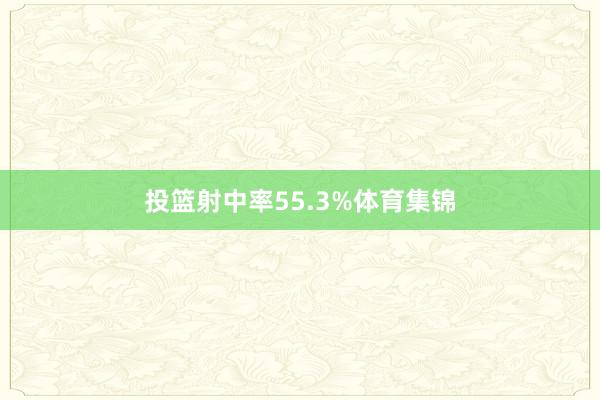 投篮射中率55.3%体育集锦