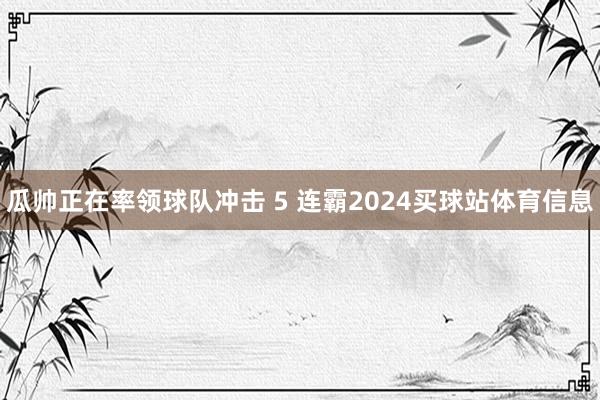 瓜帅正在率领球队冲击 5 连霸2024买球站体育信息