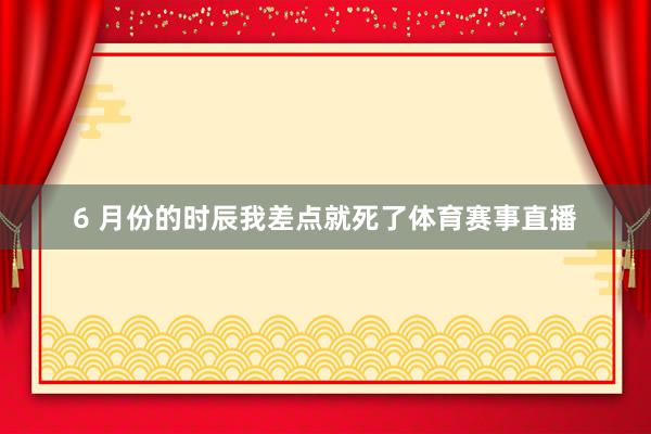 6 月份的时辰我差点就死了体育赛事直播