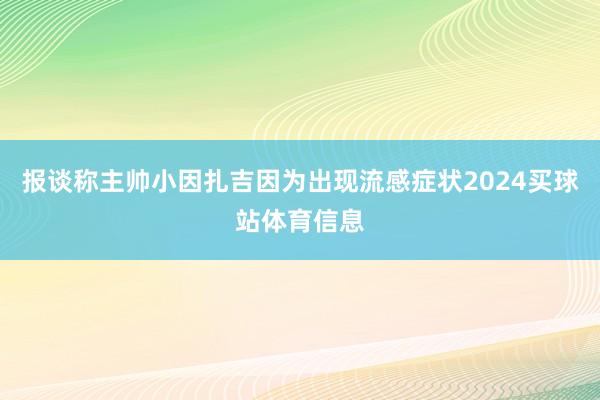 报谈称主帅小因扎吉因为出现流感症状2024买球站体育信息