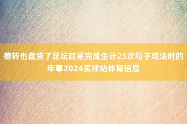 德转也盘货了足坛巨星完成生计25次帽子戏法时的年事2024买球站体育信息