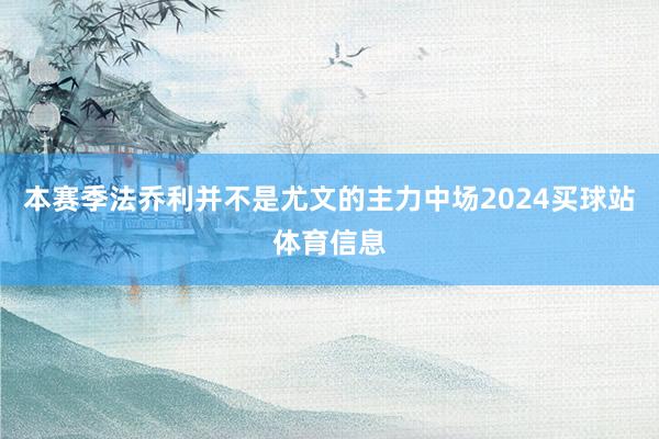 本赛季法乔利并不是尤文的主力中场2024买球站体育信息