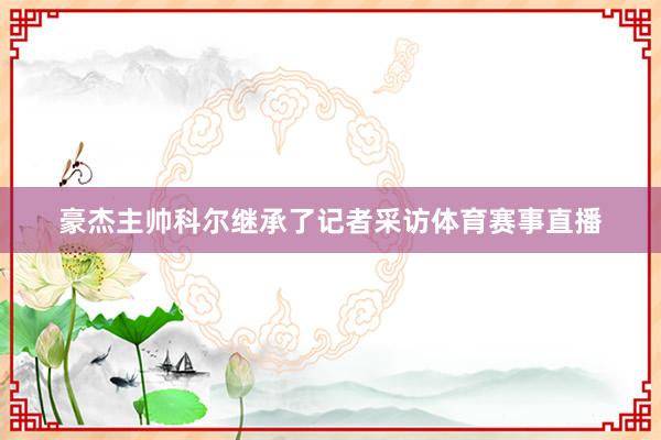 豪杰主帅科尔继承了记者采访体育赛事直播