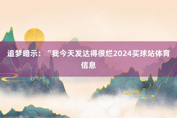 追梦暗示：“我今天发达得很烂2024买球站体育信息