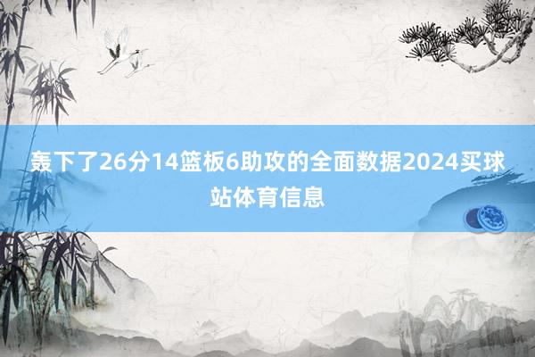 轰下了26分14篮板6助攻的全面数据2024买球站体育信息