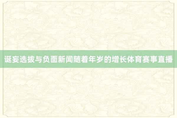 诞妄选拔与负面新闻随着年岁的增长体育赛事直播