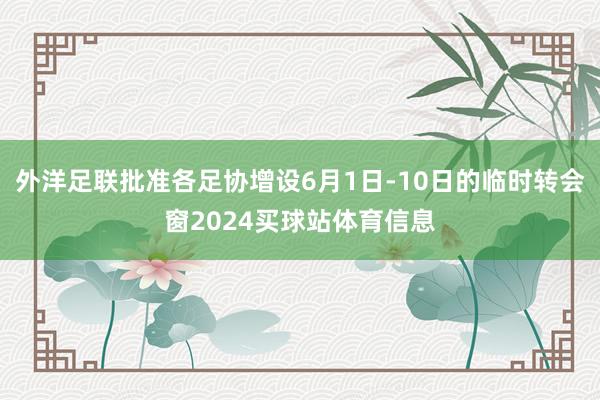 外洋足联批准各足协增设6月1日-10日的临时转会窗2024买球站体育信息