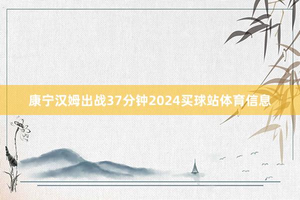 康宁汉姆出战37分钟2024买球站体育信息