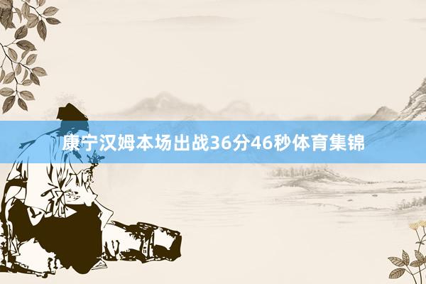 康宁汉姆本场出战36分46秒体育集锦