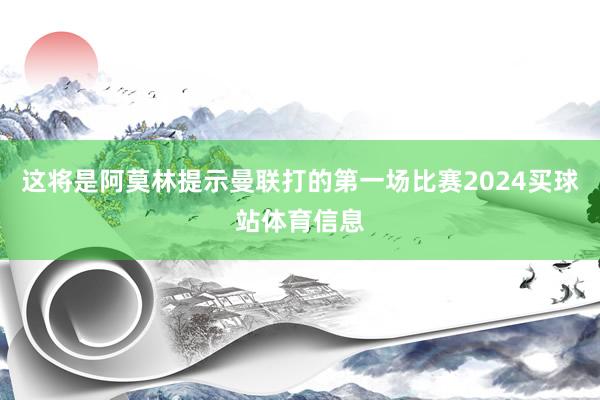 这将是阿莫林提示曼联打的第一场比赛2024买球站体育信息