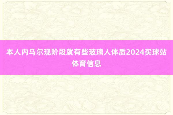 本人内马尔现阶段就有些玻璃人体质2024买球站体育信息