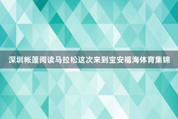 深圳帐篷阅读马拉松这次来到宝安福海体育集锦