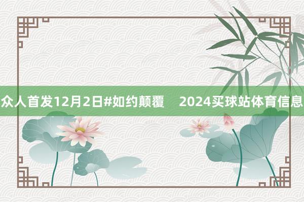 众人首发12月2日#如约颠覆    2024买球站体育信息