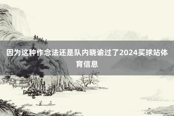 因为这种作念法还是队内晓谕过了2024买球站体育信息