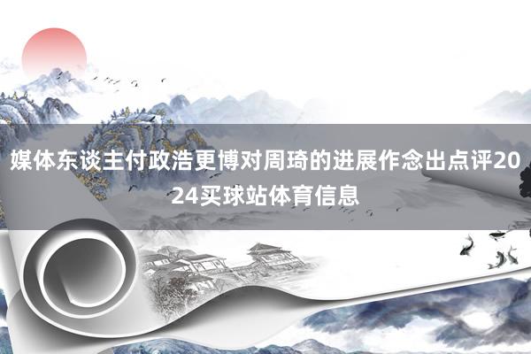 媒体东谈主付政浩更博对周琦的进展作念出点评2024买球站体育信息