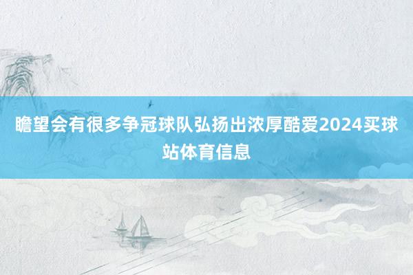 瞻望会有很多争冠球队弘扬出浓厚酷爱2024买球站体育信息