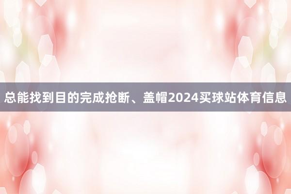 总能找到目的完成抢断、盖帽2024买球站体育信息