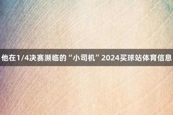 他在1/4决赛濒临的“小司机”2024买球站体育信息