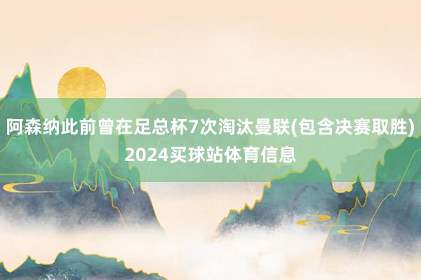 阿森纳此前曾在足总杯7次淘汰曼联(包含决赛取胜)2024买球站体育信息