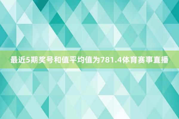 最近5期奖号和值平均值为781.4体育赛事直播